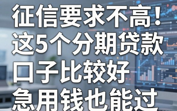 征信要求不高!这5个分期贷款口子比较好,急用钱也能过