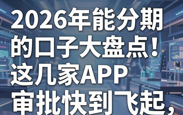 2026年能分期的口子大盘点!这几家APP审批快到飞起