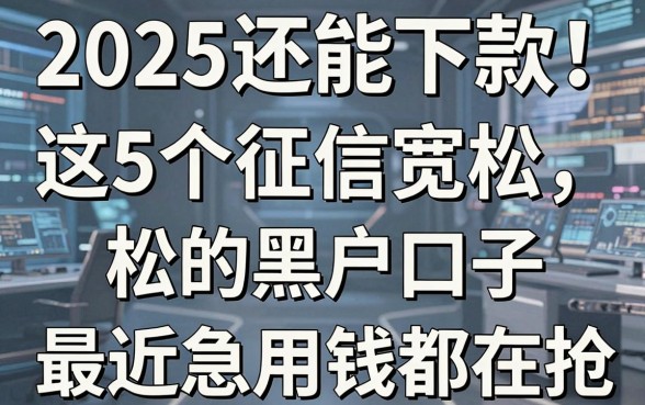 2025还能下款！这5个征信宽松的黑户口子，最近急用钱都在抢
