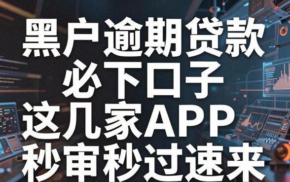 黑户逾期贷款必下口子，这几家APP秒审秒过速来！