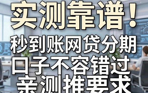 实测靠谱!这几家秒到账网贷分期口子不容错过,亲测推荐