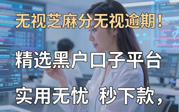 无视芝麻分无视逾期!精选黑户口子平台,实用无忧秒下款