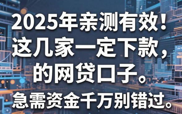 2025年亲测有效!这几家一定下款的网贷口子,急需资金千万别错过