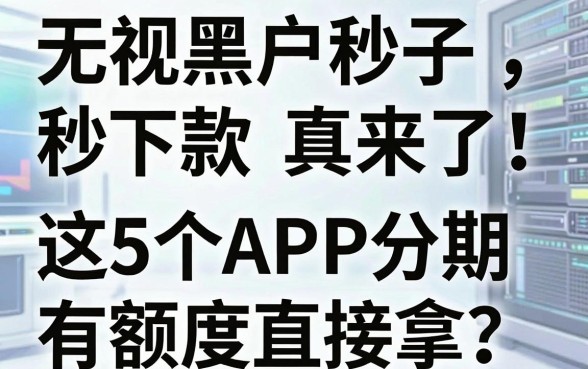 无视黑户秒下贷款口子真来了!这5个APP分期有额度直接拿