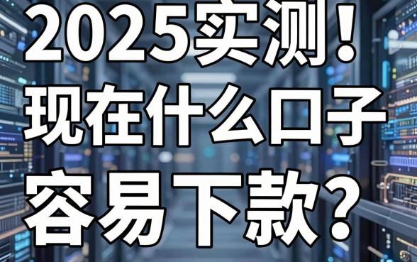 2025实测!现在什么口子容易下款?这几家亲测好评真的不容错过