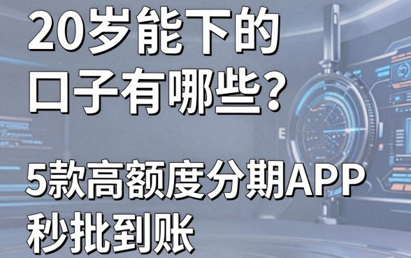 20岁能下的口子有哪些?这5款高额度分期APP秒批到账!