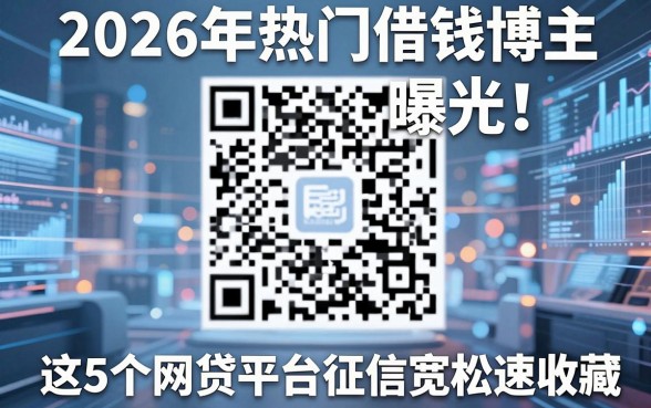 2026年热门借钱博主微信二维码曝光!这5个网贷平台征信宽松速收藏