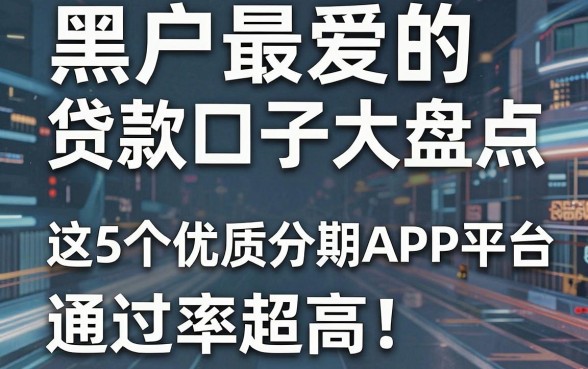 黑户最爱的贷款口子大盘点,这5个优质分期APP平台通过率超高!