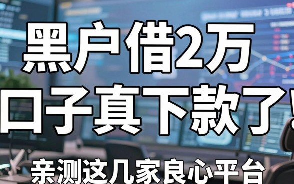黑户借2万的口子真下款了!亲测这几家良心平台,错过太可惜