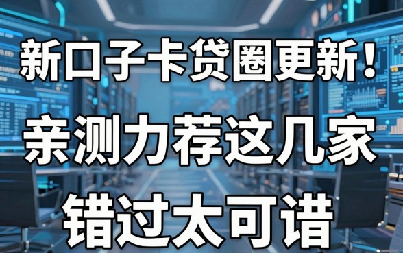 新口子卡贷圈更新!亲测力荐这几家,错过太可惜