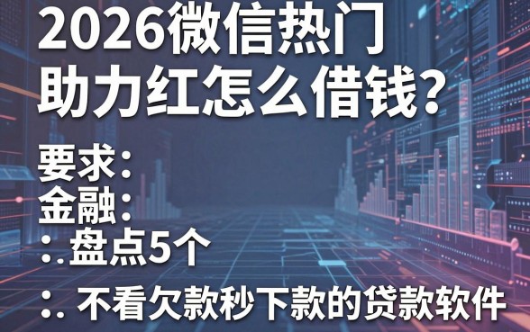2026微信热门助力红包怎么借钱?盘点5个不看欠款秒下款的贷款软件