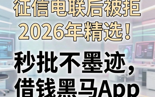 征信电联后被拒2026年精选!扒出几款秒批不墨迹的借钱黑马App