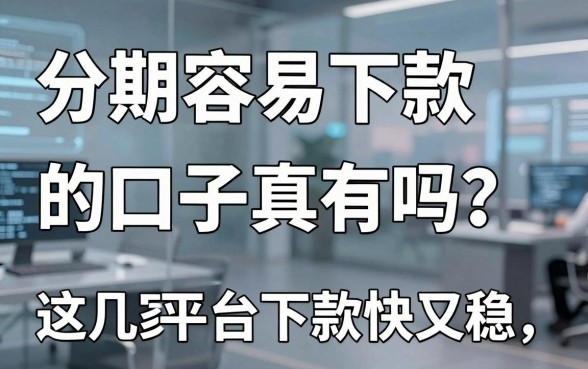 分期容易下款的口子真有吗?这几家平台下款快又稳!