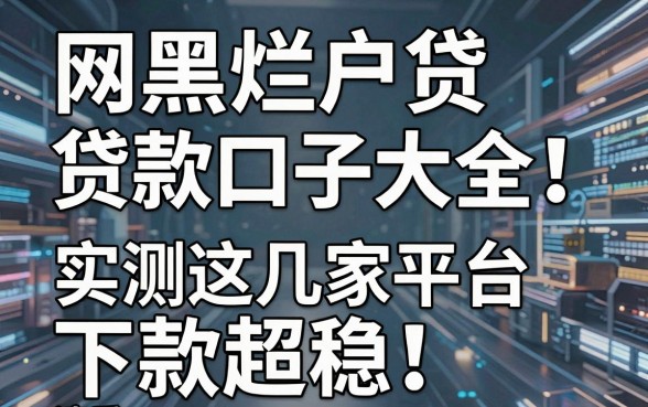网黑烂户贷款口子大全!实测这几家平台下款超稳,速看
