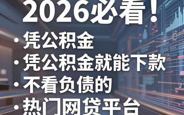 2026必看!盘点5个凭公积金就能下款、不看负债的热门网贷平台