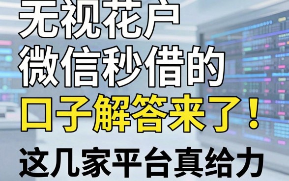 无视花户、微信秒借的口子解答来了!多年经验总结,这几家平台真给力