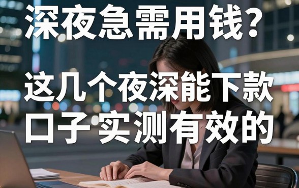 深夜急需用钱？这几个夜深能下款的口子实测有效，试试看！