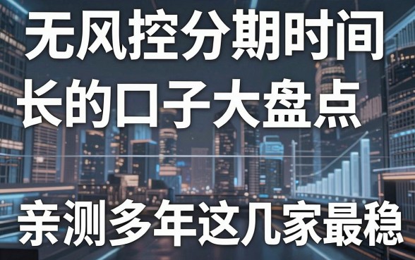 无风控分期时间长的口子大盘点，亲测多年这几家最稳！