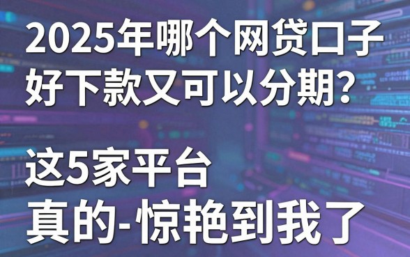 2025年哪个网贷口子好下款又可以分期?这5家平台真的惊艳到我了!
