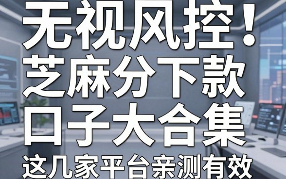 无视风控！芝麻分下款口子大合集，这几家平台亲测有效