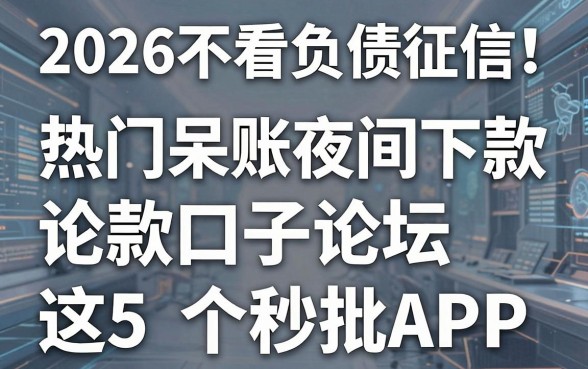 2026不看负债征信！热门呆账夜间下款口子论坛强推这5个秒批APP