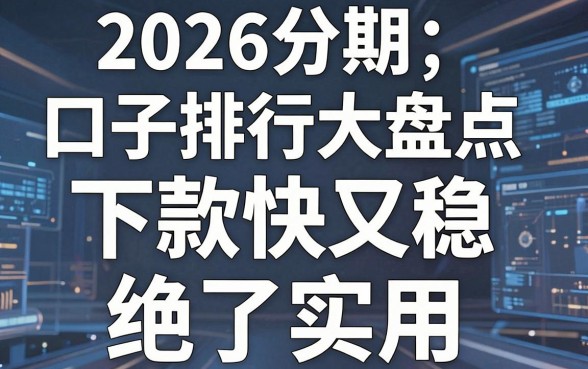 2026分期口子排行大盘点,这几家下款快又稳,绝对实用!