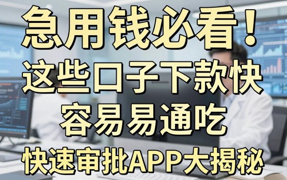急用钱必看！这些口子下款快容易通吃，快速审批APP大揭秘