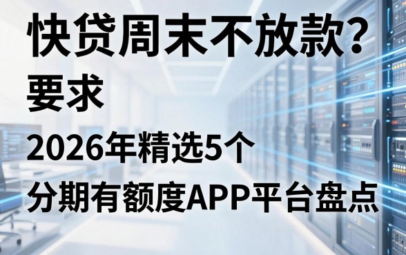 快贷周末不放款?2026年精选5个分期有额度APP平台盘点!