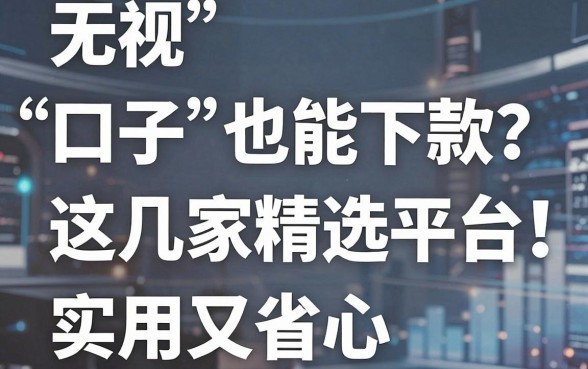 无视“口子”也能下款？这几家精选平台，实用又省心！