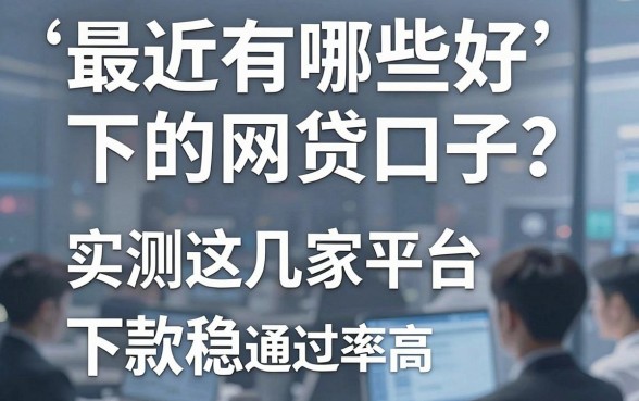 最近有哪些好下的网贷口子?实测这几家平台下款稳、通过率高!