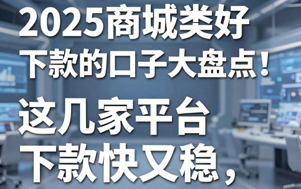 2025商城类好下款的口子大盘点!这几家平台下款快又稳,亲测实用