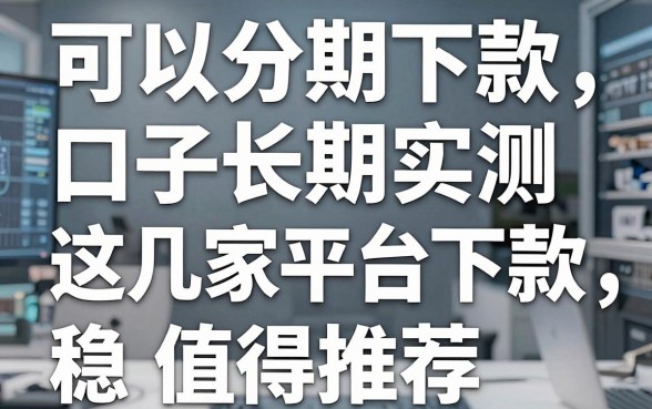可以分期下款的的口子长期实测,这几家平台下款稳值得推荐