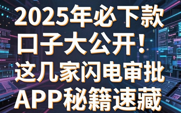 2025年必下款口子大公开!这几家闪电审批APP秘籍速藏