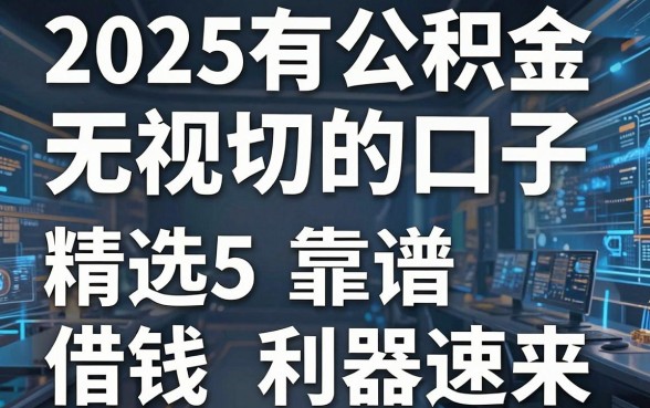 2025有公积金无视一切的口子,精选5个靠谱借钱利器速来!