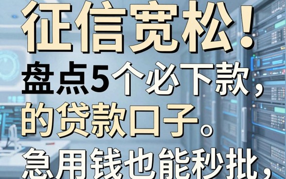征信宽松!盘点5个必下款的贷款口子,急用钱也能秒批