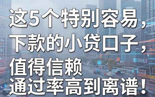 这5个特别容易下款的小贷口子，值得信赖通过率高到离谱！