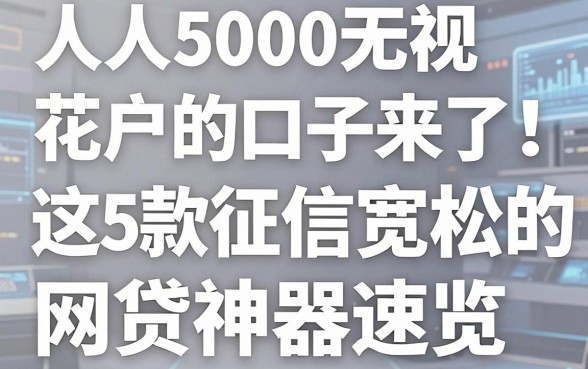 人人5000无视花户的口子来了！这5款征信宽松的网贷神器速览