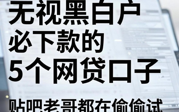 无视黑白户必下款的5个网贷口子，贴吧老哥都在偷偷试！