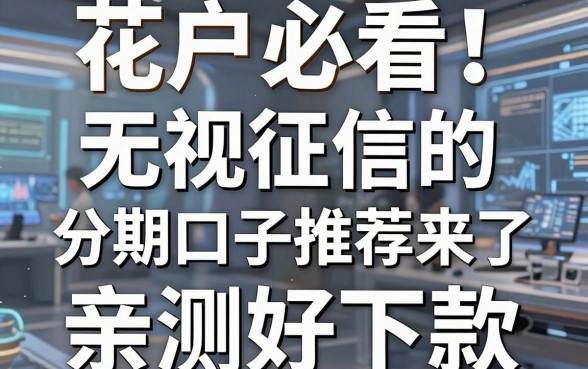 花户必看!无视征信的分期口子推荐来了,亲测好下款