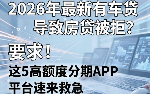 2026年最新有车贷导致房贷被拒？这5款高额度分期APP平台速来救急！