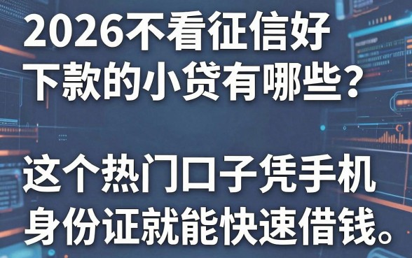 2026不看征信好下款的小贷有哪些？这5个热门口子凭手机身份证就能快速借钱