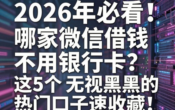 2026年必看!哪家微信借钱不用银行卡?这5个无视黑白的热门口子速收藏