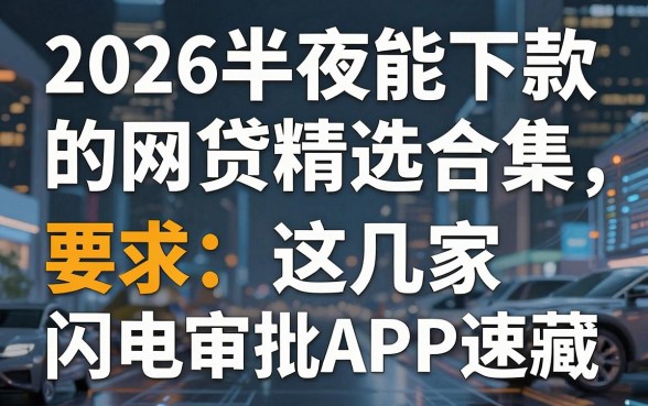 2026半夜能下款的网贷精选合集,这几家闪电审批APP速藏!
