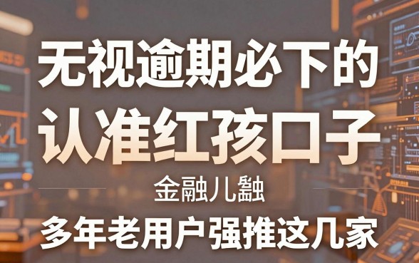 无视逾期必下的贷款口子认准红孩儿金融,多年老用户强推这几家!