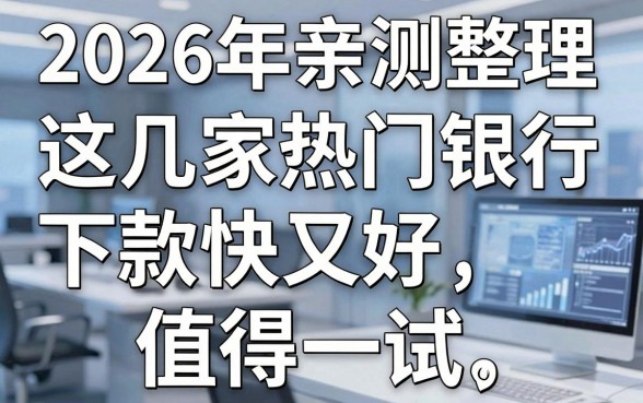 2026年亲测整理:这几家热门银行下款快又好,值得一试