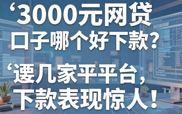 3000元网贷口子哪个好下款?这几家平台下款表现惊人!