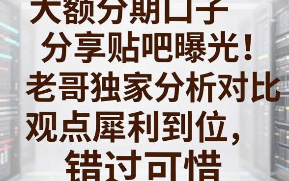 大额分期口子分享贴吧曝光！老哥独家分析对比，观点犀利到位，错过可惜！