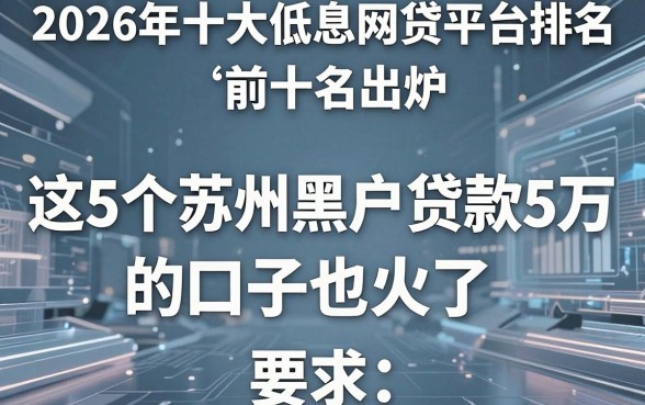 2026年十大低息网贷平台排名前十名出炉,这5个苏州黑户贷款5万的口子也火了