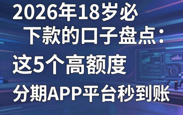 2026年18岁必下款的口子盘点：这5个高额度分期APP平台秒到账！