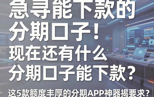 急寻能下款的分期口子!现在还有什么分期口子能下款?这5款额度丰厚的分期APP神器揭秘!